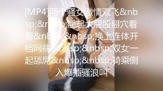 [MP4]两个骚女激情双飞&nbsp;&nbsp;翘起大屁股掰穴看看&nbsp;&nbsp;换上连体开档网袜&nbsp;&nbsp;双女一起舔屌&nbsp;&nbsp;骑乘侧入爆插骚浪叫