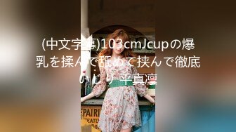 (中文字幕)103cmJcupの爆乳を揉んで舐めて挟んで徹底いじり 平真凛