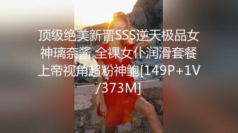 顶级绝美新晋SSS逆天极品女神璃奈酱 全裸女仆润滑套餐上帝视角超粉神鲍[149P+1V/373M]