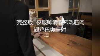 [完整版] 校服帅清春床戏筋肉翘鸡巴爽干射