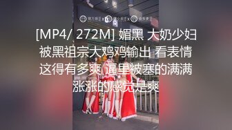 [MP4/ 272M] 媚黑 大奶少妇被黑祖宗大鸡鸡输出 看表情这得有多爽 逼里被塞的满满涨涨的感觉是爽