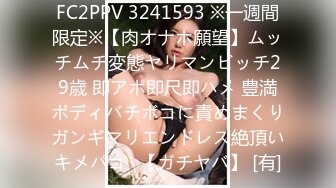 FC2PPV 3241593 ※一週間限定※【肉オナホ願望】ムッチムチ変態ヤリマンビッチ29歳 即アポ即尺即ハメ 豊満ボディバチボコに責めまくりガンギマリエンドレス絶頂いキメパコ♡【ガチヤバ】 [有]