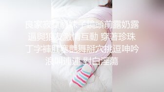 良家寂寞騷妹子鏡頭前露奶露逼與狼友激情互動 穿著珍珠丁字褲肛塞艷舞掰穴挑逗呻吟浪叫連連 對白淫蕩