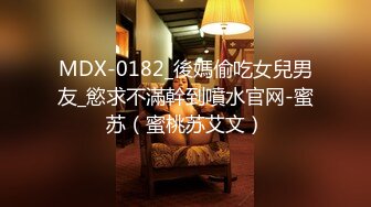 MDX-0182_後媽偷吃女兒男友_慾求不滿幹到噴水官网-蜜苏（蜜桃苏艾文）