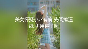 美女怀疑小穴有病 先闻擦逼纸 再用镜子照