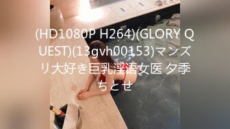 (HD1080P H264)(GLORY QUEST)(13gvh00153)マンズリ大好き巨乳淫语女医 夕季ちとせ