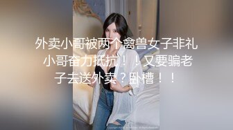 外卖小哥被两个禽兽女子非礼 小哥奋力抵抗！！又要骗老子去送外卖？卧槽！！