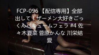 FCP-096 【配信専用】全部出して！ザーメン大好きごっくんバキュームフェラ #4 佐々木夏菜 菅原かんな 川栄結愛