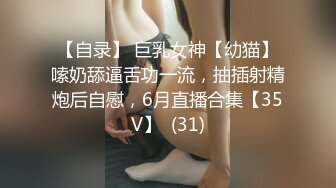 【自录】 巨乳女神【幼猫】嗦奶舔逼舌功一流，抽插射精炮后自慰，6月直播合集【35V】  (31)