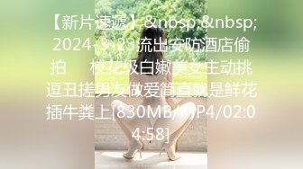 【新片速遞】&nbsp;&nbsp;2024-3-23流出安防酒店偷拍❤️校花级白嫩美女主动挑逗丑搓男友做爱简直就是鲜花插牛粪上[830MB/MP4/02:04:58]