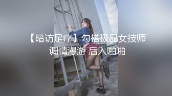 【暗访足疗】勾搭极品女技师 调情漫游 后入啪啪