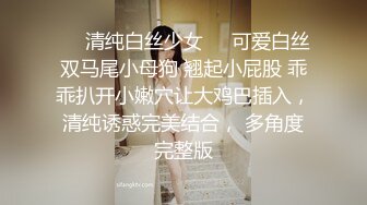 《顶级震撼✿极品骚婊》最新流出万狼求购OnlyFans地狱调教大咖【狗王】付费解锁私拍~骚母狗户外爬行露出啪啪双通无水原画