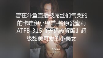 曾在斗鱼直播被屌丝们气哭的的卡哇伊小绵羊-铃原爱蜜莉ATFB-315『无码破解版』超级甜美可爱的小美女