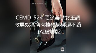 CEMD-524 黑絲美腿女王調教男奴猛擼肉棒硬梆梆還不讓...(AI破壞版)