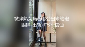 微胖熟女瞞著老公出來約砲-眼镜-出轨-户外-搭讪