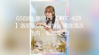 GS自购-售价19【 KFC-429 】洛丽塔COS学妹。黑丝浅灰色内，低视角CD