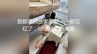 首都淫民独家奉献——都见红了，继续送她到高潮