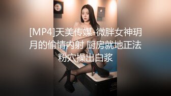 [MP4]天美传媒-微胖女神玥月的偷情内射 厨房就地正法粉穴操出白浆