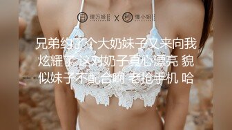 兄弟约了个大奶妹子又来向我炫耀了 这对奶子真心漂亮 貌似妹子不配合啊 老抢手机 哈