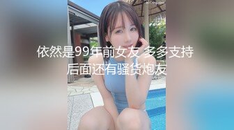 依然是99年前女友 多多支持 后面还有骚货炮友