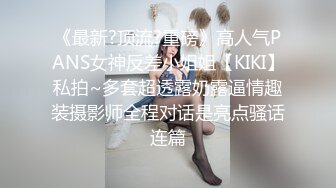 《最新?顶流?重磅》高人气PANS女神反差小姐姐【KIKI】私拍~多套超透露奶露逼情趣装摄影师全程对话是亮点骚话连篇