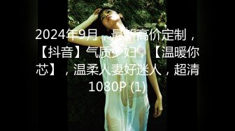 2024年9月，最新高价定制，【抖音】气质少妇，【温暖你芯】，温柔人妻好迷人，超清1080P (1)