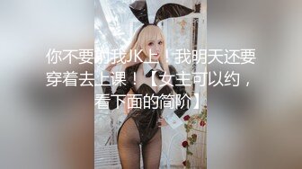 你不要射我JK上！我明天还要穿着去上课！【女主可以约，看下面的简阶】