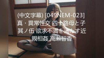 (中文字幕) [049NEM-023] 真・異常性交 四十路母と子 其ノ伍 欲求不満を満たす近親相姦 高瀬智香