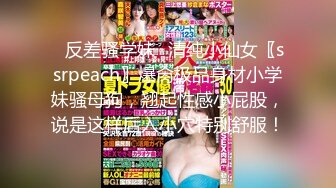 ✿反差骚学妹✿清纯小仙女〖ssrpeach〗爆肏极品身材小学妹骚母狗，翘起性感小屁股，说是这样后入小穴特别舒服！