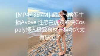 [MP4/ 397M] 超人气情侣主播Avove 性感白虎蜘蛛侠Cospaly插入极致身材开档粉穴太有感觉了