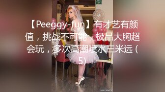 【Peeggy-fun】有才艺有颜值，挑战不可能，极品大胸超会玩，多次高潮喷水三米远 (5)