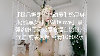 【极品媚黑??总动员】极品身材媚黑女神『Wifelove』最强约炮黑超双屌齐操白嫩粉穴淫娃 前裹后操 高清1080P版