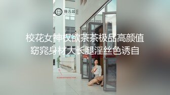 校花女神权欲茶茶极品高颜值窈窕身材大长腿淫丝色诱自