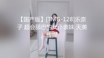 【国产版】[TMG-128]乐奈子 超会舔巴的女仆表妹 天美传媒