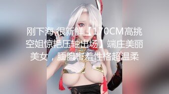 刚下海 很新鲜【170CM高挑空姐惊艳压轴出场】端庄美丽美女，腼腆害羞性格超温柔