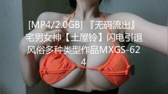 [MP4/2.0GB] 『无码流出』宅男女神【土屋铃】闪电引退风俗多种类型作品MXGS-624