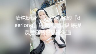 清纯妖媚气质反差眼镜娘『deerlong』最大尺度升级 爆操反差骚货极品馒头逼