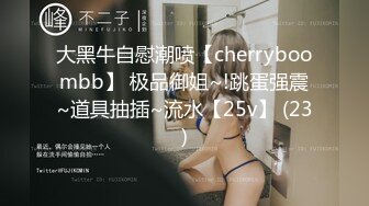 大黑牛自慰潮喷【cherryboombb】 极品御姐~!跳蛋强震~道具抽插~流水【25v】 (23)