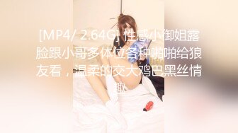 [MP4/ 2.64G] 性感小御姐露脸跟小哥多体位各种啪啪给狼友看，温柔的交大鸡巴黑丝情趣