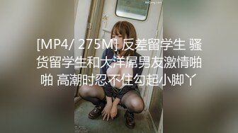 [MP4/ 275M] 反差留学生 骚货留学生和大洋屌男友激情啪啪 高潮时忍不住勾起小脚丫