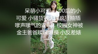 ❤️呆萌小可爱❤️00后的小可爱 小骚货被大屌疯狂抽插 嗲声嗲气的淫叫，校园女神被金主爸爸蹂躏爆操 小反差婊一个