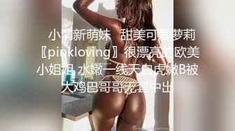 ✿小清新萌妹✿甜美可爱萝莉〖pinkloving〗很漂亮的欧美小姐姐 水嫩一线天白虎嫩B被大鸡巴哥哥无套中出