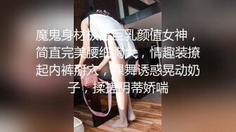 魔鬼身材极品巨乳颜值女神，简直完美腰细胸大，情趣装撩起内裤掰穴，裸舞诱惑晃动奶子，揉搓阴蒂娇喘