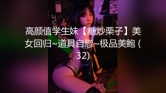 高颜值学生妹【糖炒栗子】美女回归~道具自慰~极品美鲍 (32)