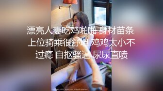 漂亮人妻吃鸡啪啪 身材苗条 上位骑乘很舒坦 鸡鸡太小不过瘾 自抠骚逼 尿尿直喷