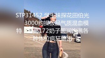 STP31452 学生妹探花田伯光❤️3000约操极品气质混血模特，身高172奶子圆润饱满各种体位疯狂输出