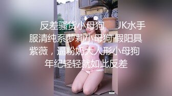 ❤️反差骚货小母狗❤️JK水手服清纯系萝莉小母狗 假阳具紫薇，逼粉奶大人形小母狗 年纪轻轻就如此反差