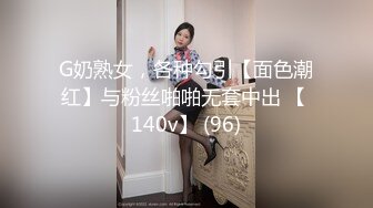 G奶熟女，各种勾引【面色潮红】与粉丝啪啪无套中出 【 140v】 (96)