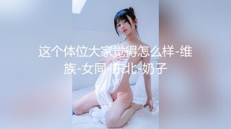 这个体位大家觉得怎么样-维族-女同-东北-奶子