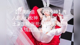 【超美颜值❤️美艳女神】秀人超人气女神『杨晨晨』最新土豪定制 张开大腿玩具枪蹭BB 情趣黑丝 强制后入